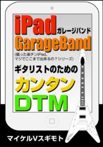 【無料で読める】iPadでカンタンDTM＜GarageBand＞〜ギタリスト編①〜 偏った楽チンiPad。マジでここまで出来るの？シリーズ