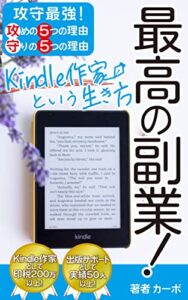 【無料で読める】最高の副業！Kindle作家という生き方: 攻守最強！副業Kindle作家が最高である攻めの５つの理由と守りの５つの理由 カーボのKindle出版シリーズ