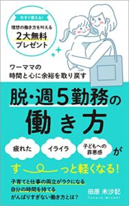 【無料で読める】ワーママの時間と心に余裕を取り戻す 脱・週５勤務の働き方: 子育てと仕事の両立がラクになる！ (ふくまま舎)