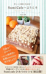 【無料で読める】Sumi Cafeへようこそ: 忙しい主婦の方必見！ 手抜き？ズボラ？いえいえ効率的に本格sweetsを作りましょう!! 片付けまで２０分で終わるチョコレートファッジ 普通のオーブンでできる絶品マカロンまで Sumi Cafe ひみつのレシピ初公開