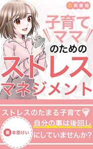 【無料で読める】【育児ストレス解消】子育てママのためのストレスマネジメント: 育児にイライラ・疲れた時の対処法 (石黒書籍)