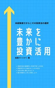 【無料で読める】未来を豊かに投資活用: 未経験者だからこその投資法の選択
