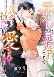 【無料で読める】元カレを見返すはずが、スパダリ社長に愛されてしまいました (こはく文庫)