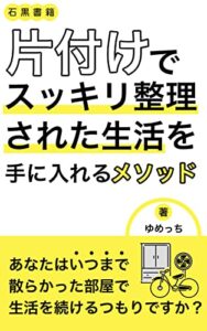 【無料で読める】片付けで、スッキリ整理された生活を手に入れるメソッド: 人生を好転させる片付け (石黒書籍)