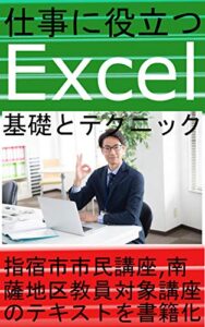 【無料で読める】仕事に役立つExcel基礎とテクニック: 苦手だけれど調べるのも面倒だという方にこれだけは覚えてほしい仕事が早くなる技や設定，関数とテクニック