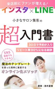 【無料で読める】来店前にサロンのファンが増える！インスタ×LINE小さなサロン集客の超入門書 : 〜30日で予約が入りリピート率９０％サロンになる秘訣〜