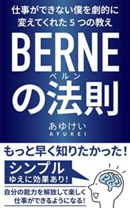 【無料で読める】仕事ができない僕を劇的に変えてくれた5つの教え〜BERNE（ベルン）の法則〜 : ストレス解消法、ノート術、説明方法などシンプルで実践しやすい5つのスキル 厳選仕事術