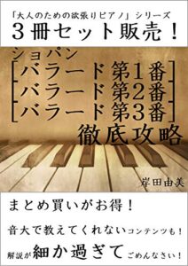 【無料で読める】「大人のための欲張りピアノ」シリーズ ショパン バラード第1,2,3番 徹底攻略 ３冊セット: ピアノ教室に置いておきたい「定番ピース」解説本！