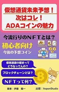 【無料で読める】仮想通貨未来予想！次はコレだ！エーダ(ADA)コインの魅力: 今流行りのＮＦＴとは？仮想通貨の歴史とADAコインに今後の予想コイン (Itopon Studio)