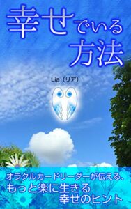 【無料で読める】幸せでいる方法: 〜オラクルカードリーダーが伝える、もっと楽に生きる幸せのヒント〜