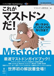 これがマストドンだ！ 使い方からインスタンスの作り方まで (NextPublishing)