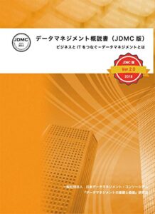 データマネジメント概説書（JDMC版）Ver2.0: ビジネスとITをつなぐ－データマネジメントとは