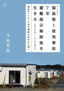 【無料で読める】福島第1原発事故7年避難指示解除後を生きる : 古里なお遠く、心いまだ癒えず：〈福島の「現在」に至る問題の全てがわかる〉（２２世紀アート）