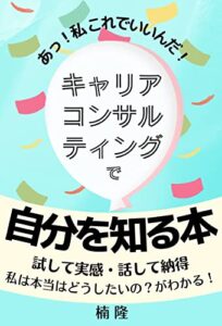 【無料で読める】キャリアコンサルティングで自分を知る本: あっ！私これでいいんだ！試して実感・話して納得私は本当はどうしたいの？がわかる！