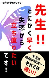 【無料で読める】先生！とにかく早く失恋から立ち直りたいです！: 時間に任せない失恋からの回復方法 恋愛カウンセリングシリーズ