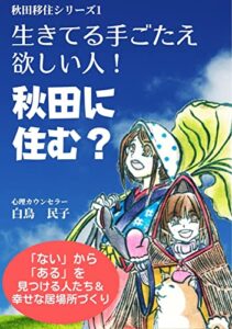 【無料で読める】生きてる手ごたえ欲しい人！秋田に住む？: 「ない」から「ある」を見つける人たち＆幸せな居場所づくり 秋田移住シリーズ