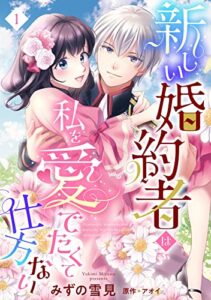 【無料で読める】新しい婚約者は私を愛でたくて仕方ない【単話売】 1話 (恋愛白書シェリーKiss)