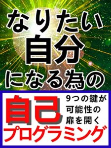 【無料で読める】なりたい自分になる為の自己プログラミング: 内なる力を引き出す９つの鍵