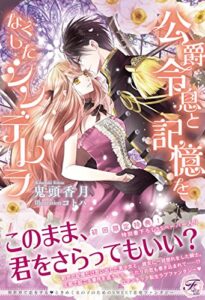 【無料で読める】公爵令息と記憶をなくしたシンデレラ【初回限定SS・電子限定SS付】【イラスト付】 (フェアリーキス)