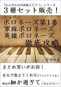 【無料で読める】「大人のための欲張りピアノ」シリーズ ショパン 有名ポロネーズ 徹底攻略 ３冊セット: ピアノ教室に置いておきたい「定番ピース」解説本！
