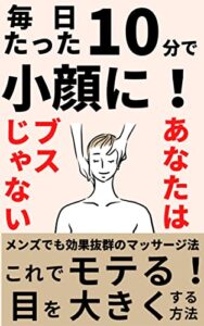 【無料で読める】毎日たった10分で小顔に！メンズでも効果抜群のマッサージ法〜これでモテる！目を大きくする方法〜