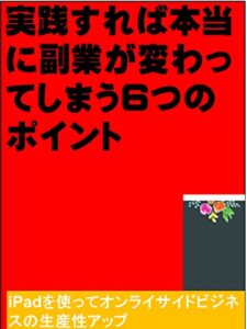 【無料で読める】実践すれば本当に副業が変わってしまう6つのポイント: iPadを使ってオンライサイドビジネスの生産性アップ カズくん副業シリーズ (カズくん出版)
