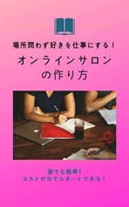 【無料で読める】場所問わず好きを仕事にする！オンラインサロンの作り方
