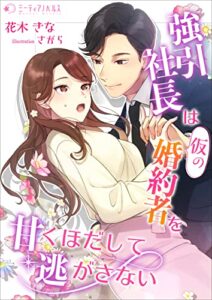 【無料で読める】強引社長は仮の婚約者を甘くほだして逃がさない (ミーティアノベルス)