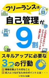 フリーランスは自己管理が９割: 副業から始めるクライアントワークで失敗しない方法 会社に依存しない働き方