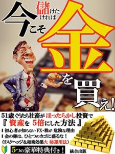 【無料で読める】儲けたければ今こそ「金」を買え！: 51歳ぐうたら社畜がほったらかし投資で資産を５倍にした方法【FX投資】【株投資】【資産運用】