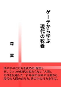 【無料で読める】ゲーテから学ぶ現代の教養: 世の中の在り方を決める「歴史」、そしていつの時代も変わらない「人間」、それを見通した二百年前の巨匠の言葉から、現代の人間の在り方、世の中の行方を学ぶ。