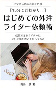 【無料で読める】15分で丸わかり！はじめての外注ライター依頼術: 信頼できるライターによい記事を書いてもらう方法 15分で丸わかりシリーズ