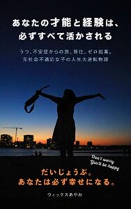 【無料で読める】『あなたの才能と経験は、必ずすべて活かされる』: 〜うつ、不安症からの旅、移住、ゼロ起業。元社会不適応女子の人生大逆転物語〜