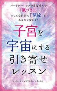 子宮を宇宙にする引き寄せレッスン: パートナーシップの重要性への氣づきそして女性性の開放があなたを変える！