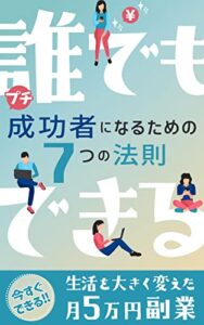 誰でもできるプチ成功者になるための７つの法則: 生活を大きく変えた月５万円副業 副業成功の道しるべ