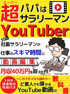 【無料で読める】パパは超サラリーマンYouTuber: 35歳社畜サラリーマンが仕事のスキマ時間に動画編集して月収40万円を超えた件～これでダメなら諦めろ～ど素人でも儲かるYouTube動画の教科書【2022年改訂版】【副業】【YouTube】【動画編集】【FIRE】 動画編集・YouTube副業シリーズ