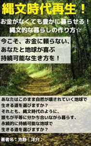 【無料で読める】縄文時代再生！お金がなくても豊かに暮らせる！縄文的な暮らしの作り方☆: 今こそ、お金に頼らない、あなたと地球が喜ぶ持続可能な生き方を！