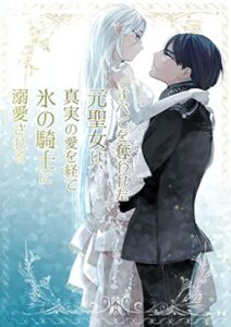 【無料で読める】すべてを奪われた元聖女は、真実の愛を経て、氷の騎士に溺愛される。 (Indigo Books)