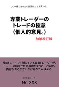 【無料で読める】専業トレーダーのトレードの極意（個人的意見。）加筆改訂版: この一冊であなたの世界はたぶん変わる。