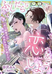 【無料で読める】ふしだらな恋をしよう一途な御曹司は地味系女子を離さない (LUNA文庫)