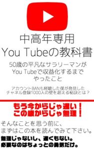 【無料で読める】中高年専用YouTubeの教科書〜５０歳の平凡なサラリーマンがYouTubeで収益化するまでやったこと〜: アカウントBANも経験した僕が発見したチャネル登録1000人の壁を超える秘訣とは？