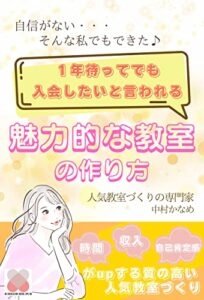 【無料で読める】1年待ってもでも入会したいと言われる「魅力的な教室の作り方」: 時間・収入・自己肯定感がupする質の高い人気教室づくり
