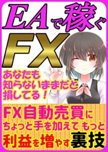 【無料で読める】EAで稼ぐFX あなたも知らないままだと損してる！: FX自動売買にちょっと手を加えてもっと利益を増やす裏技