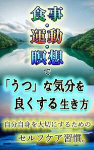 【無料で読める】食事・運動・瞑想で「うつ」な気分を良くする生き方: 自分を大切にするためのセルフケア習慣 マインドフルネス生活