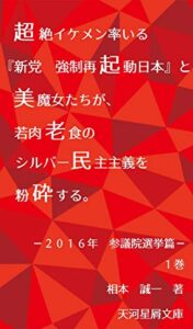 【無料で読める】超絶イケメン率いる『新党強制再起動日本』と美魔女たちが、若肉老食のシルバー民主主義を粉砕する。２０１６年参議院選挙篇第１巻 (天河星屑文庫)