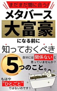 【無料で読める】まだまだ間に合う!メタバースで大富豪になる前にしっておくべき5つのこと。〜自分には関係ないと思っている人こそ読んでほしい〜