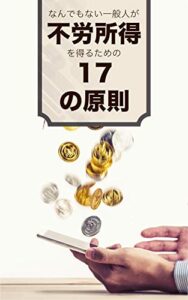 【無料で読める】なんでもない一般人が不労所得を得るための17の原則: これを知らなきゃスタートラインにも立てない！ 働かずにお金を稼ぐための大原則