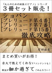 【無料で読める】「大人のための欲張りピアノ」シリーズ ショパン プレリュード第4,7,15番 徹底攻略 ３冊セット: ピアノ教室に置いておきたい定番曲解説本！
