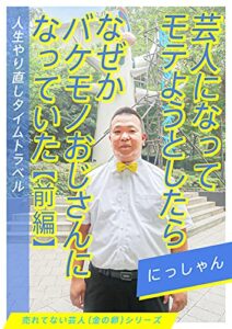 【無料で読める】芸人になってモテようとしたら なぜかバケモノおじさんになっていた ＜前編＞ 〜人生やり直しタイムトラベル〜 【売れてない芸人（金の卵）シリーズ】