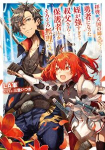 【無料で読める】拝啓、天国の姉さん…勇者になった姪が強すぎて──叔父さん…保護者とかそろそろ無理です。【電子書籍限定書き下ろしSS付き】 (TOブックスラノベ)
